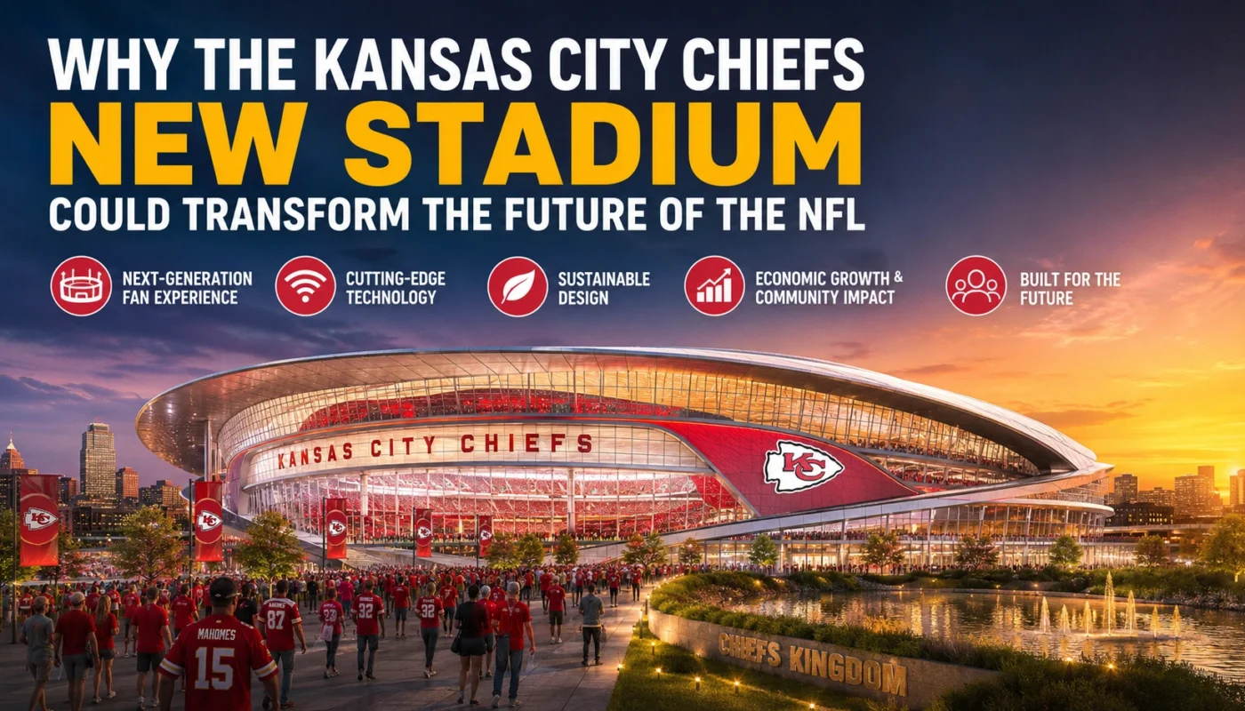 why the Kansas City Chiefs new stadium could transform the future of the NFL